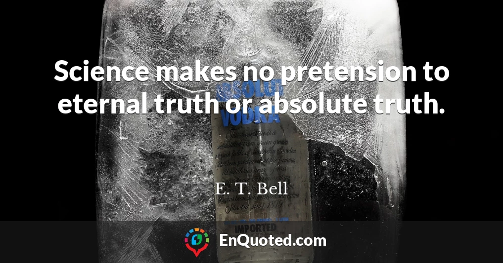 Science makes no pretension to eternal truth or absolute truth.