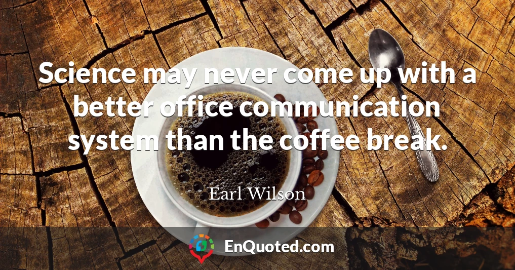 Science may never come up with a better office communication system than the coffee break.