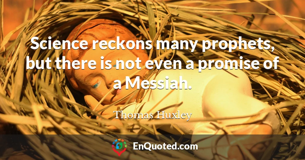 Science reckons many prophets, but there is not even a promise of a Messiah.