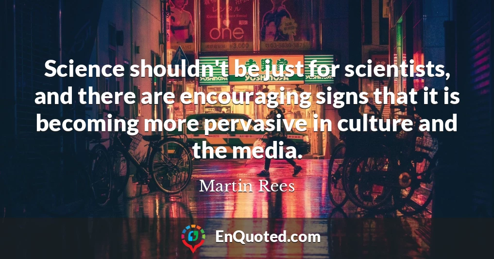 Science shouldn't be just for scientists, and there are encouraging signs that it is becoming more pervasive in culture and the media.