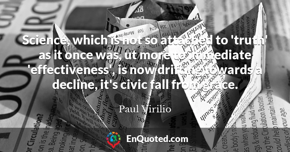 Science, which is not so attached to 'truth' as it once was, ut more to immediate 'effectiveness', is now drifting towards a decline, it's civic fall from grace.