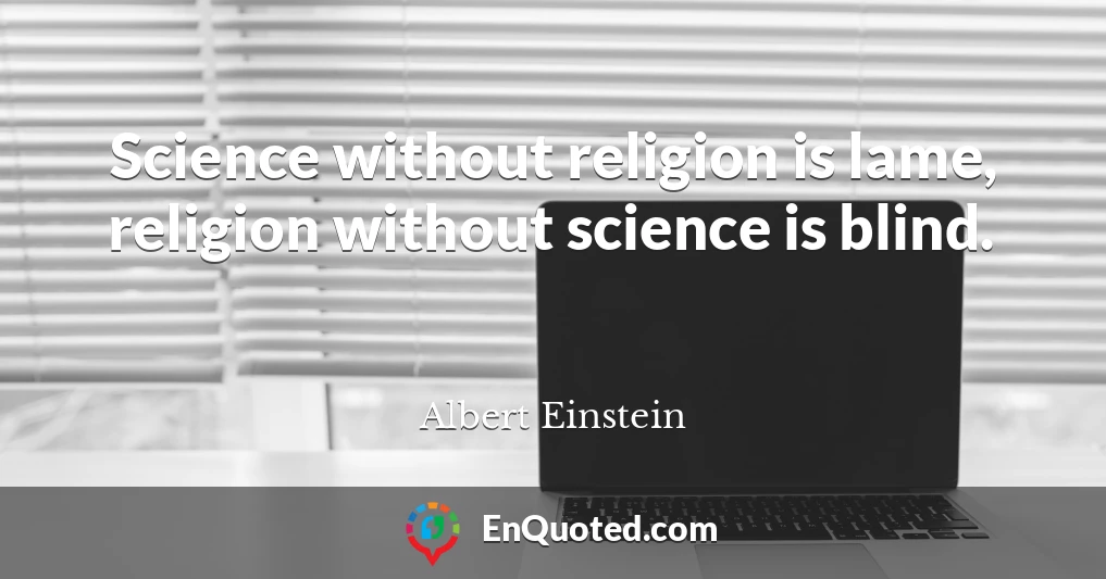 Science without religion is lame, religion without science is blind.