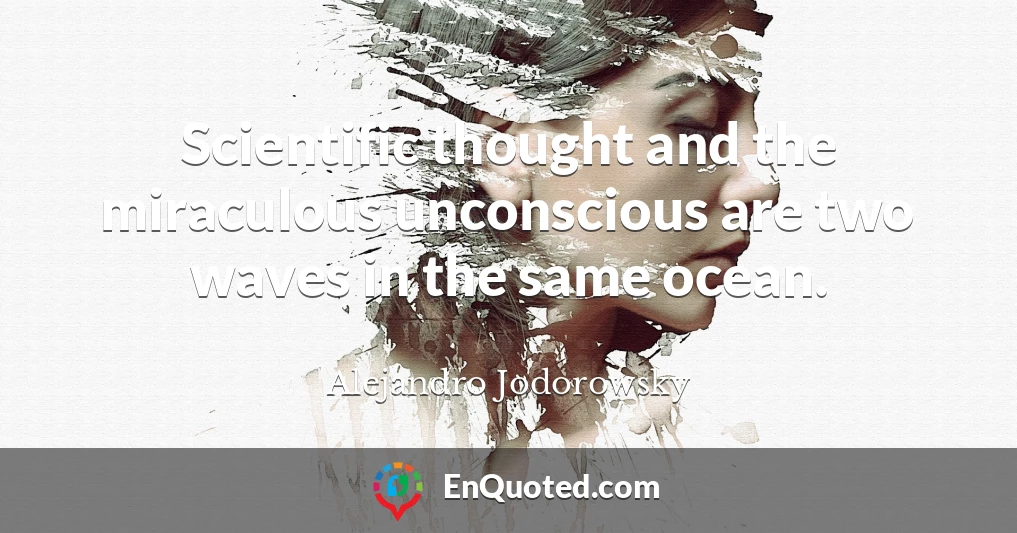 Scientific thought and the miraculous unconscious are two waves in the same ocean.