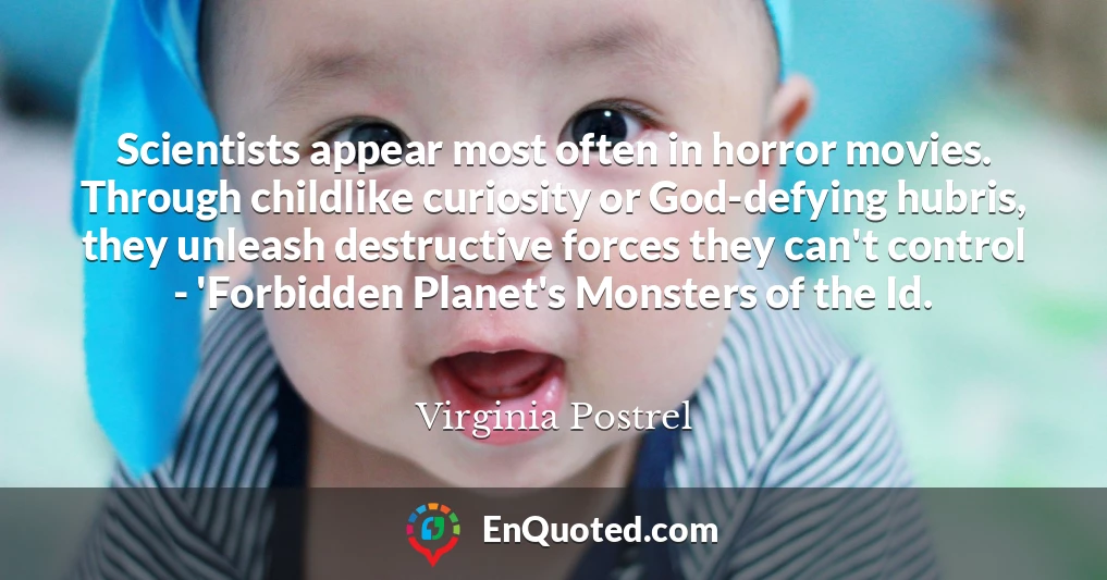 Scientists appear most often in horror movies. Through childlike curiosity or God-defying hubris, they unleash destructive forces they can't control - 'Forbidden Planet's Monsters of the Id.