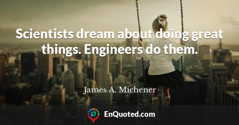 Scientists dream about doing great things. Engineers do them.