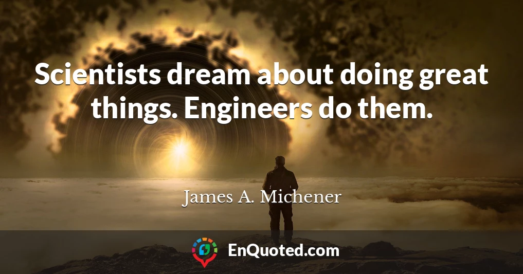 Scientists dream about doing great things. Engineers do them.