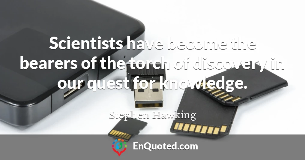 Scientists have become the bearers of the torch of discovery in our quest for knowledge.