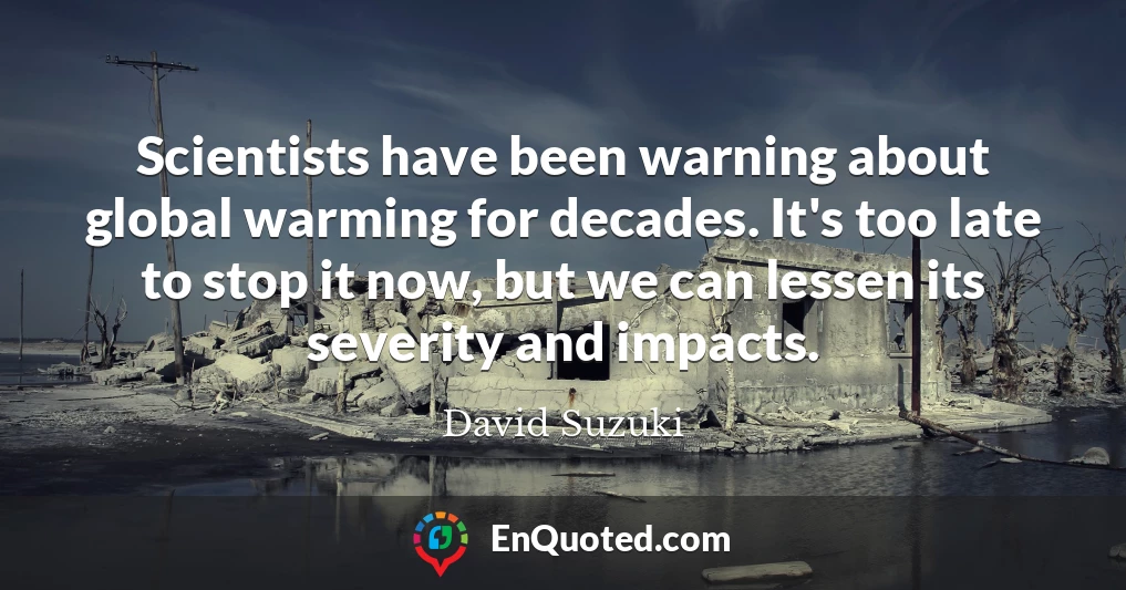 Scientists have been warning about global warming for decades. It's too late to stop it now, but we can lessen its severity and impacts.