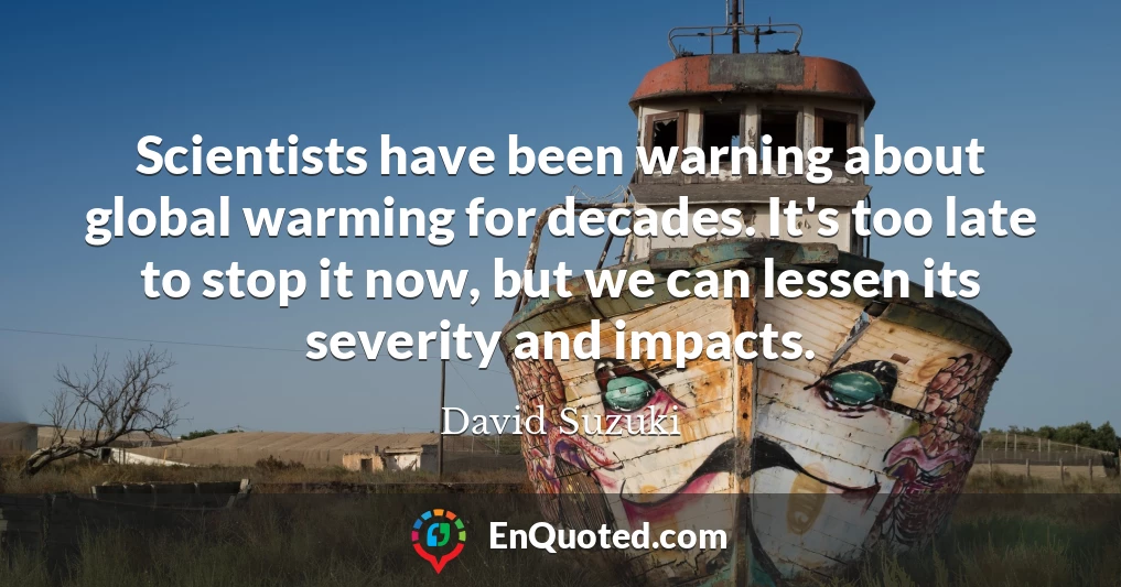 Scientists have been warning about global warming for decades. It's too late to stop it now, but we can lessen its severity and impacts.