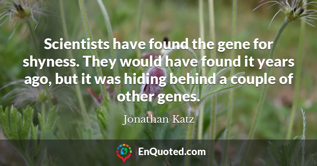 Scientists have found the gene for shyness. They would have found it years ago, but it was hiding behind a couple of other genes.