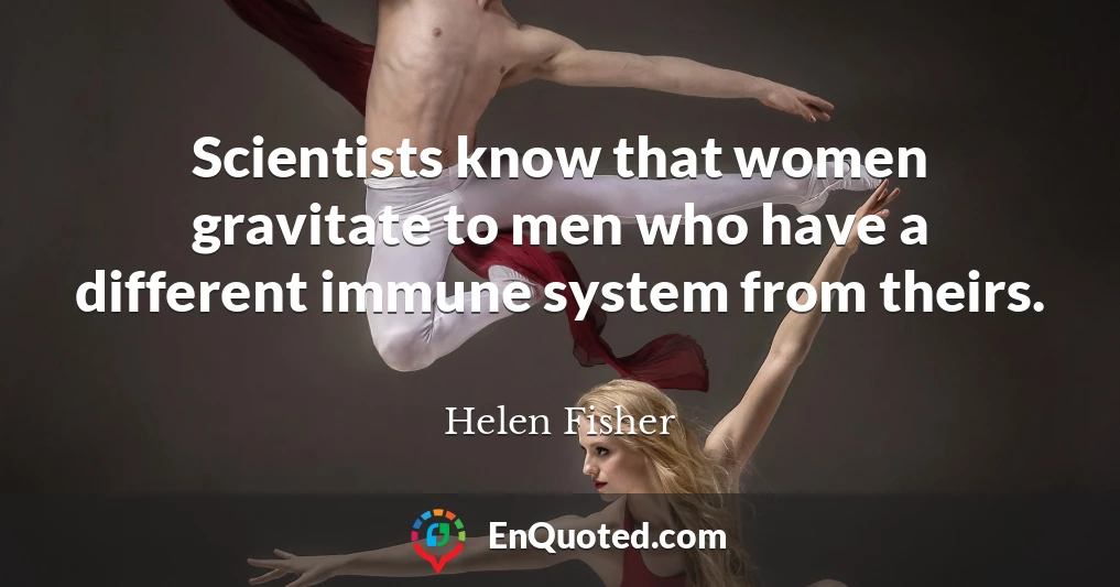 Scientists know that women gravitate to men who have a different immune system from theirs.