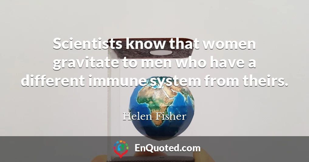 Scientists know that women gravitate to men who have a different immune system from theirs.