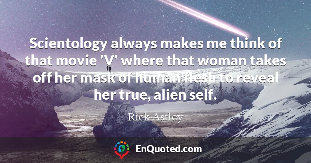 Scientology always makes me think of that movie 'V' where that woman takes off her mask of human flesh to reveal her true, alien self.