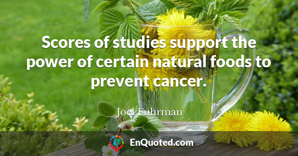 Scores of studies support the power of certain natural foods to prevent cancer.