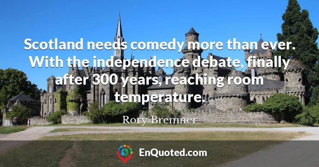 Scotland needs comedy more than ever. With the independence debate, finally after 300 years, reaching room temperature.
