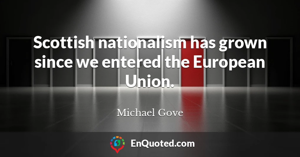 Scottish nationalism has grown since we entered the European Union.