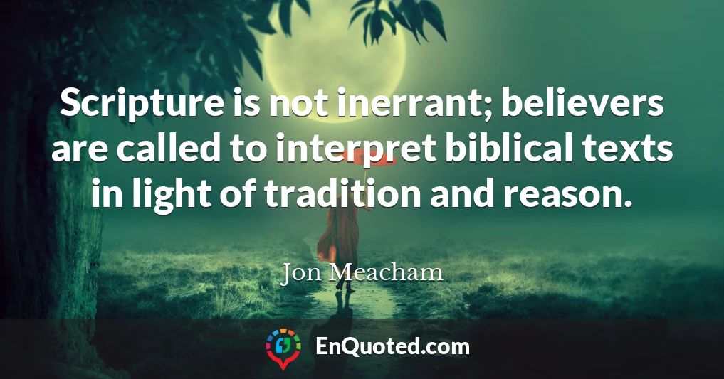 Scripture is not inerrant; believers are called to interpret biblical texts in light of tradition and reason.
