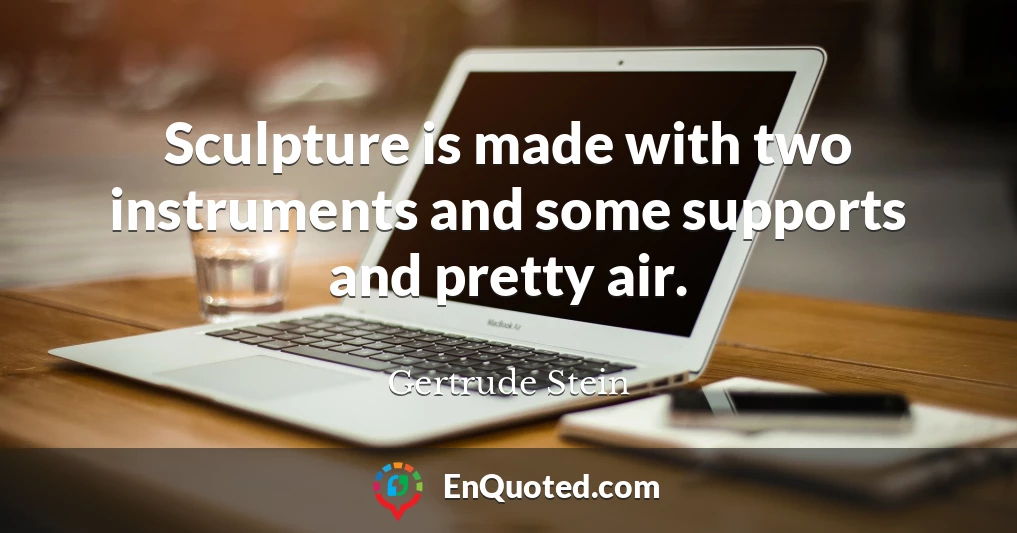 Sculpture is made with two instruments and some supports and pretty air.
