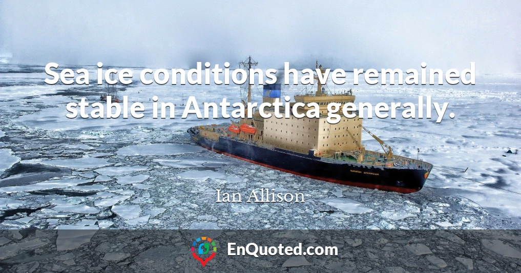 Sea ice conditions have remained stable in Antarctica generally.