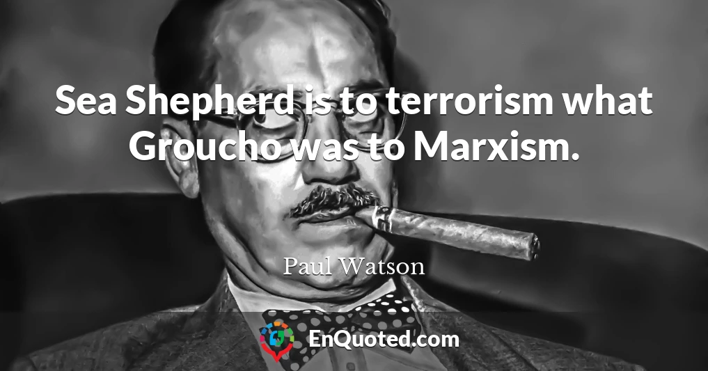 Sea Shepherd is to terrorism what Groucho was to Marxism.