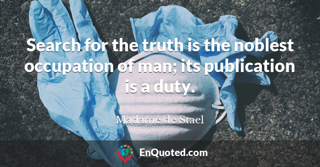 Search for the truth is the noblest occupation of man; its publication is a duty.