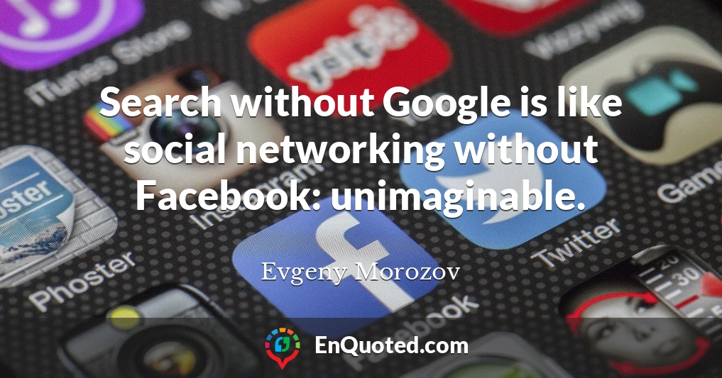 Search without Google is like social networking without Facebook: unimaginable.