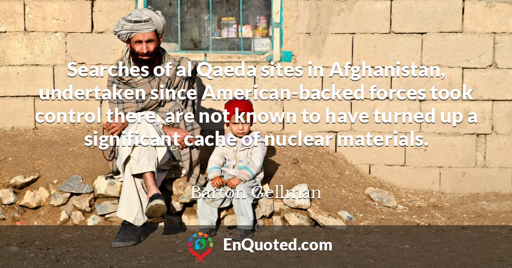 Searches of al Qaeda sites in Afghanistan, undertaken since American-backed forces took control there, are not known to have turned up a significant cache of nuclear materials.