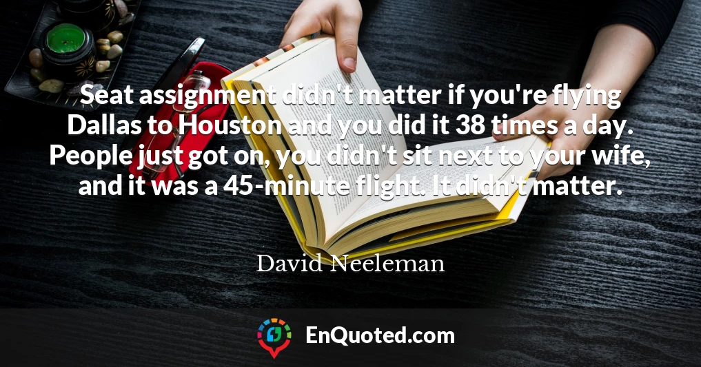 Seat assignment didn't matter if you're flying Dallas to Houston and you did it 38 times a day. People just got on, you didn't sit next to your wife, and it was a 45-minute flight. It didn't matter.