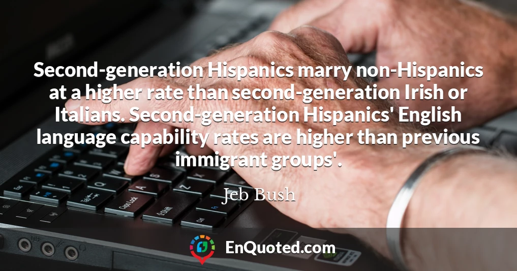 Second-generation Hispanics marry non-Hispanics at a higher rate than second-generation Irish or Italians. Second-generation Hispanics' English language capability rates are higher than previous immigrant groups'.