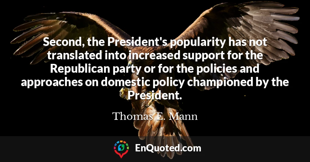 Second, the President's popularity has not translated into increased support for the Republican party or for the policies and approaches on domestic policy championed by the President.