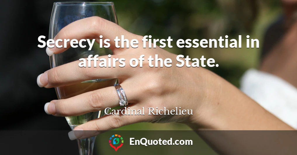 Secrecy is the first essential in affairs of the State.