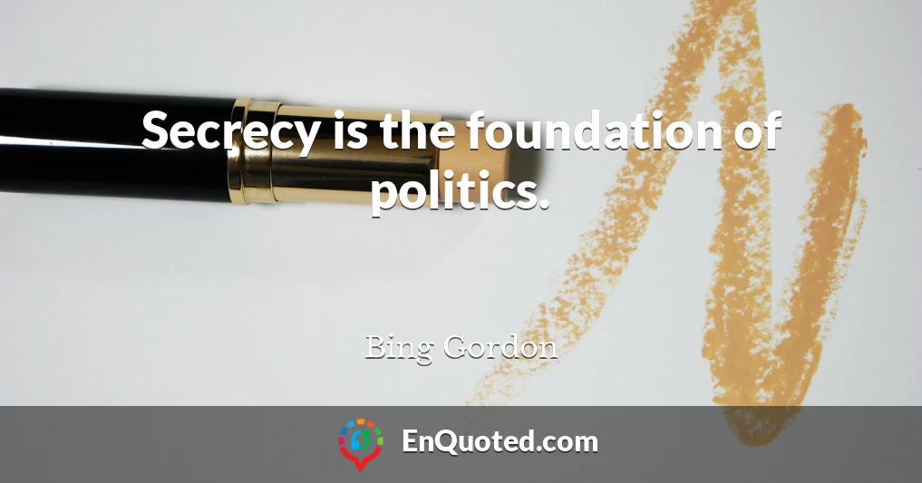 Secrecy is the foundation of politics.