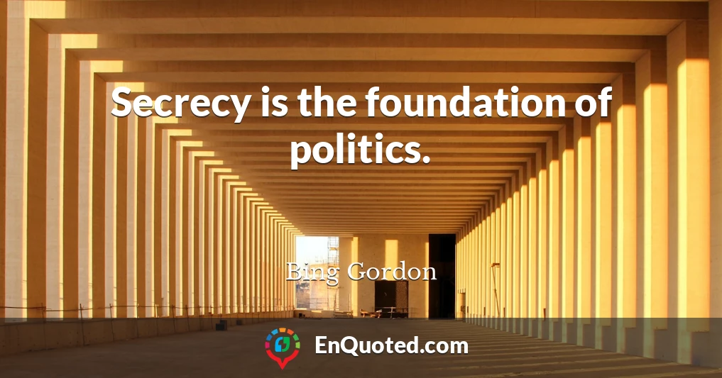 Secrecy is the foundation of politics.