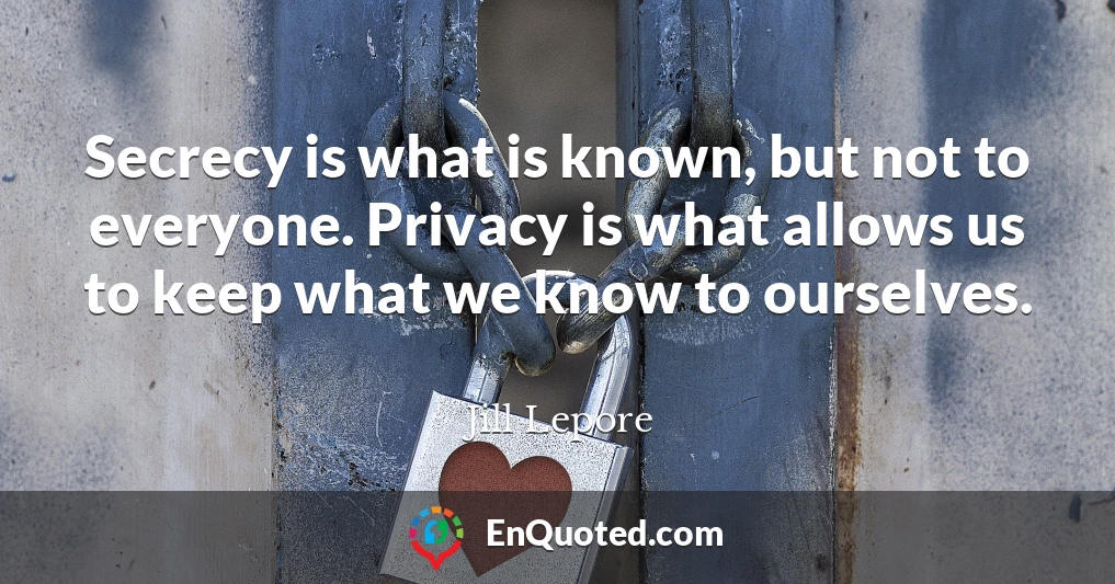 Secrecy is what is known, but not to everyone. Privacy is what allows us to keep what we know to ourselves.
