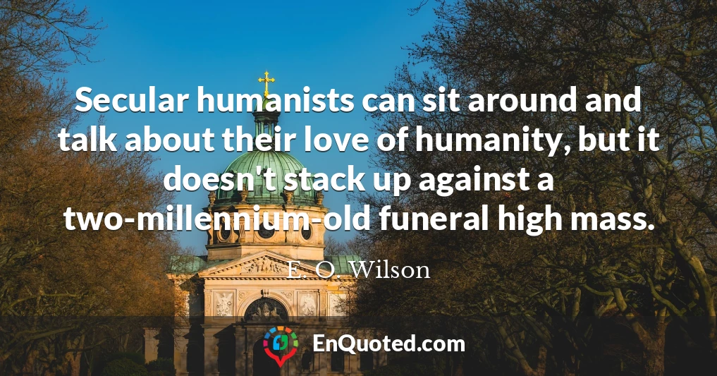 Secular humanists can sit around and talk about their love of humanity, but it doesn't stack up against a two-millennium-old funeral high mass.