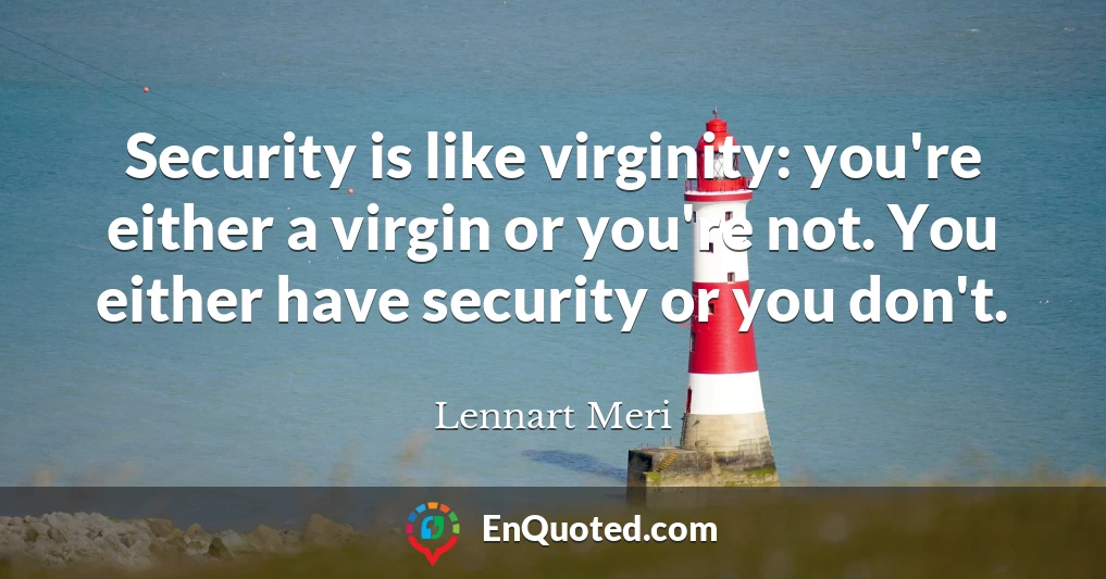 Security is like virginity: you're either a virgin or you're not. You either have security or you don't.