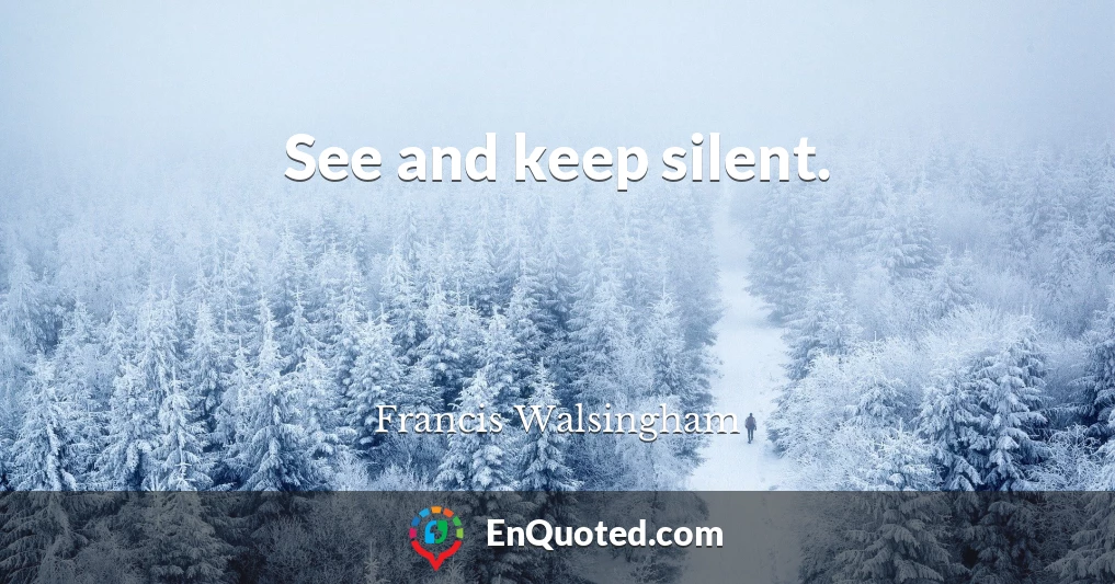 See and keep silent.