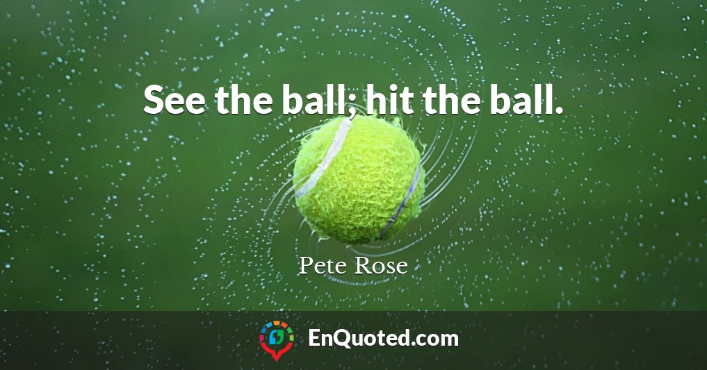 See the ball; hit the ball.