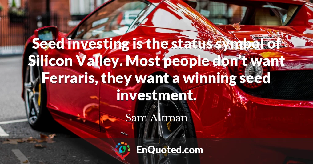 Seed investing is the status symbol of Silicon Valley. Most people don't want Ferraris, they want a winning seed investment.