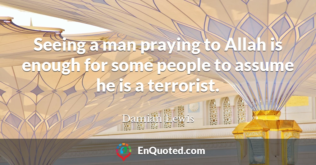 Seeing a man praying to Allah is enough for some people to assume he is a terrorist.