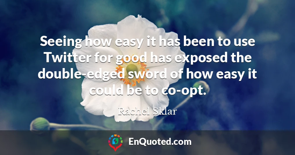 Seeing how easy it has been to use Twitter for good has exposed the double-edged sword of how easy it could be to co-opt.