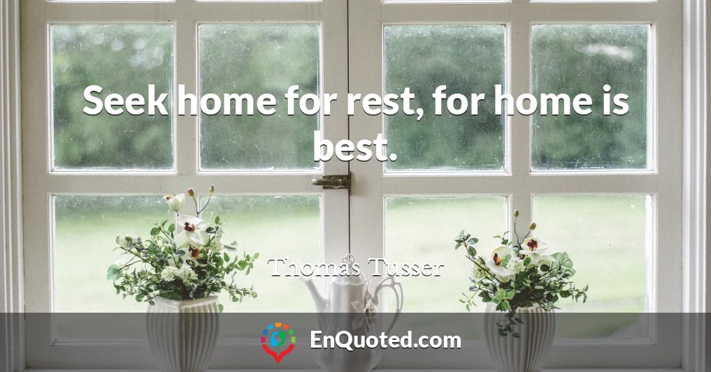 Seek home for rest, for home is best.