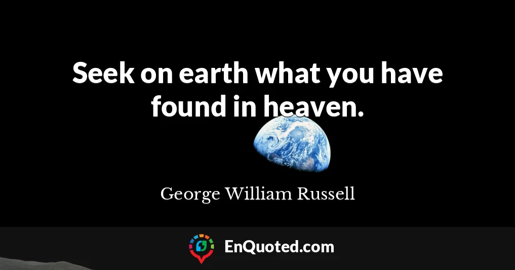 Seek on earth what you have found in heaven.
