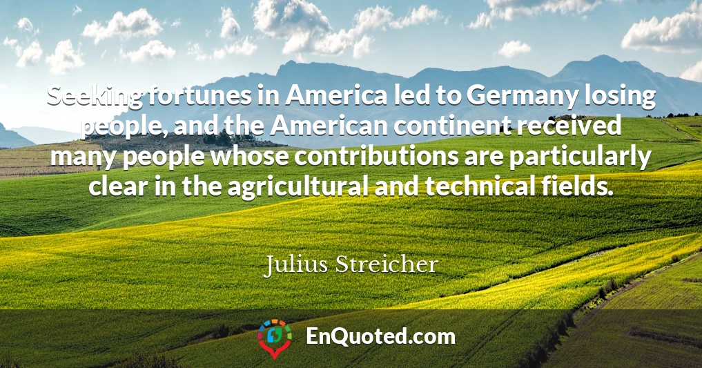 Seeking fortunes in America led to Germany losing people, and the American continent received many people whose contributions are particularly clear in the agricultural and technical fields.
