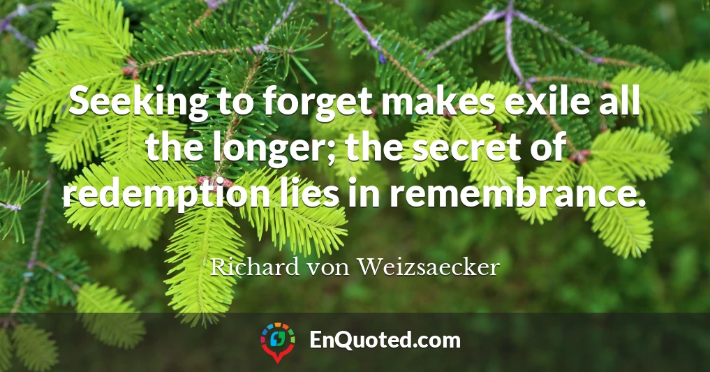 Seeking to forget makes exile all the longer; the secret of redemption lies in remembrance.