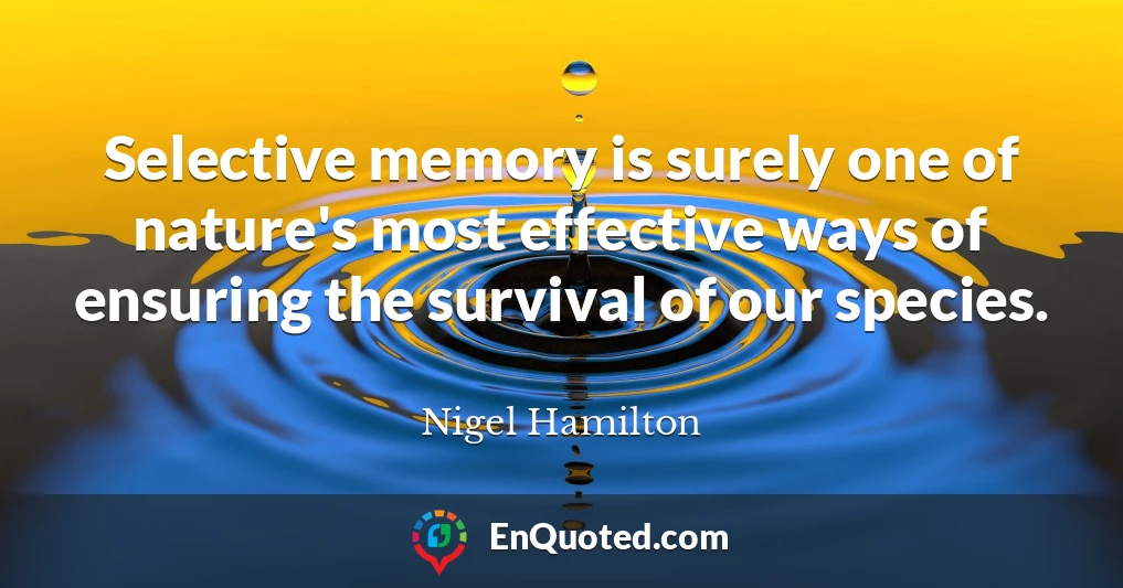 Selective memory is surely one of nature's most effective ways of ensuring the survival of our species.