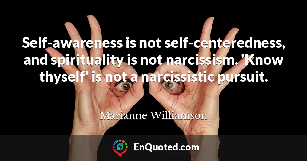 Self-awareness is not self-centeredness, and spirituality is not narcissism. 'Know thyself' is not a narcissistic pursuit.