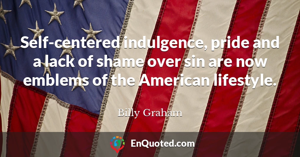 Self-centered indulgence, pride and a lack of shame over sin are now emblems of the American lifestyle.
