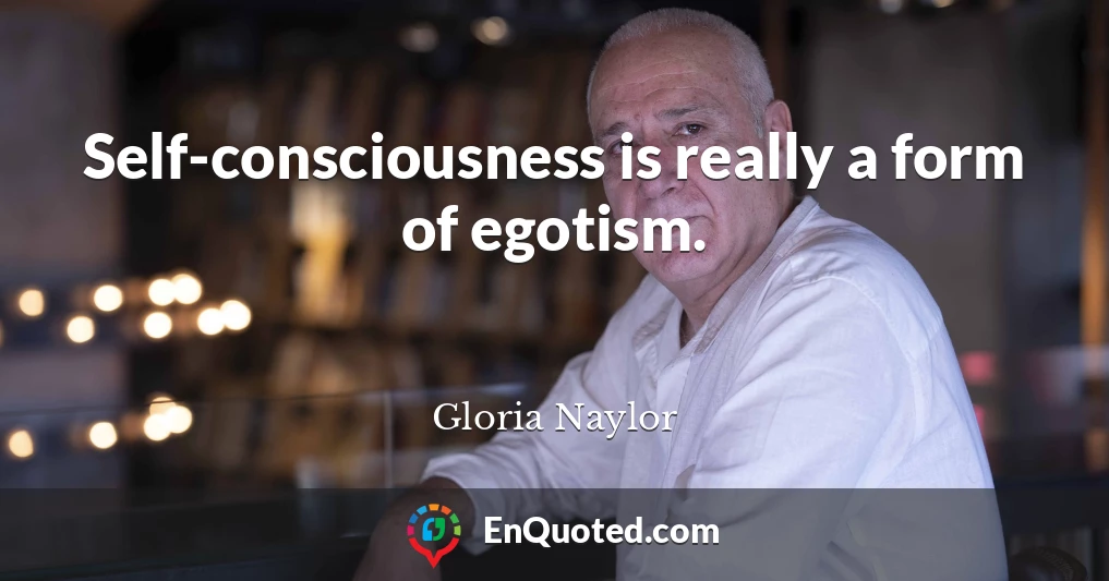 Self-consciousness is really a form of egotism.
