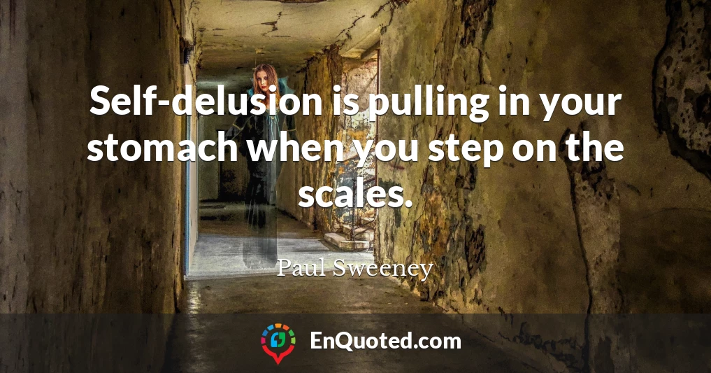 Self-delusion is pulling in your stomach when you step on the scales.
